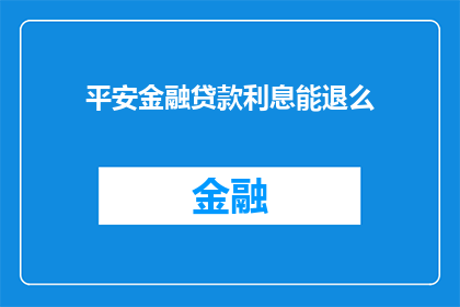 平安金融贷款利息能退么(平安金融贷款利息能否退还？)