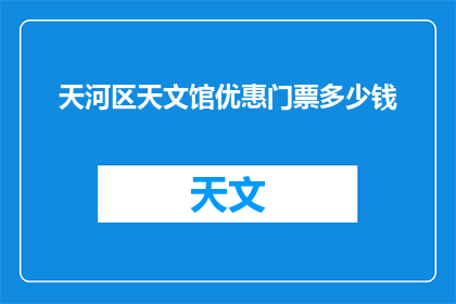天河区天文馆优惠门票多少钱(天河区天文馆的优惠门票价格是多少？)