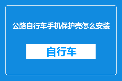 公路自行车手机保护壳怎么安装(如何正确安装公路自行车手机保护壳？)