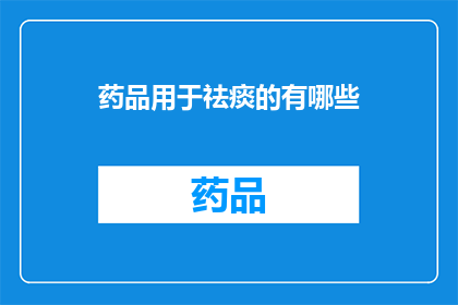 药品用于祛痰的有哪些(哪些药品能有效地帮助祛痰？)