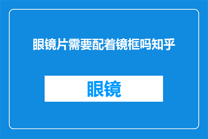 眼镜片需要配着镜框吗知乎(是否需要为眼镜片选择与镜框相匹配的款式？)