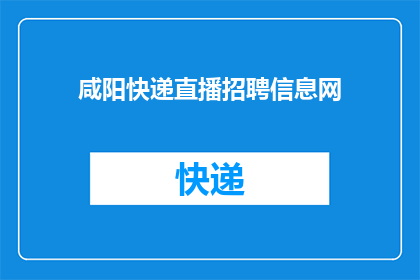 咸阳快递直播招聘信息网(咸阳快递直播招聘信息网：您是否准备好加入直播行业，成为咸阳地区快递行业的一员？)