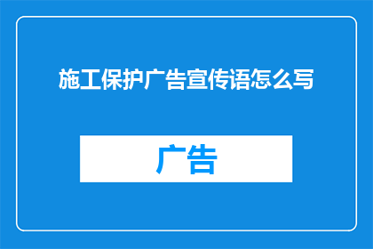 施工保护广告宣传语怎么写(如何撰写吸引眼球的施工保护广告宣传语？)