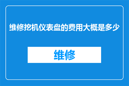 维修挖机仪表盘的费用大概是多少(维修挖机仪表盘的费用是多少？)