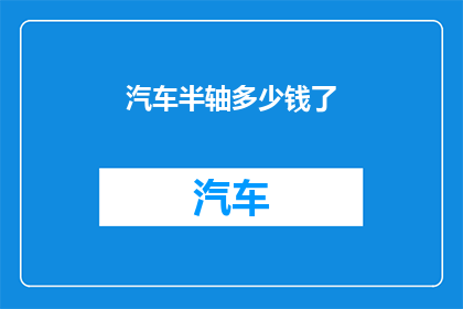 汽车半轴多少钱了(汽车半轴价格行情如何？)