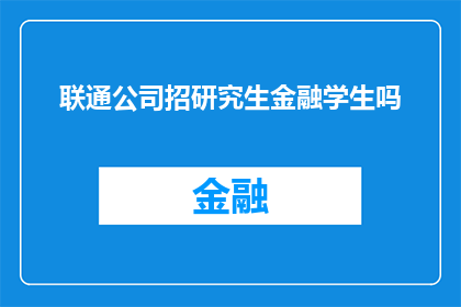 联通公司招研究生金融学生吗(联通公司是否正在招聘研究生金融专业毕业生？)