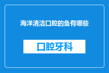 海洋清洁口腔的鱼有哪些(探索海洋清洁的使者：哪些鱼在维护口腔健康中扮演着关键角色？)