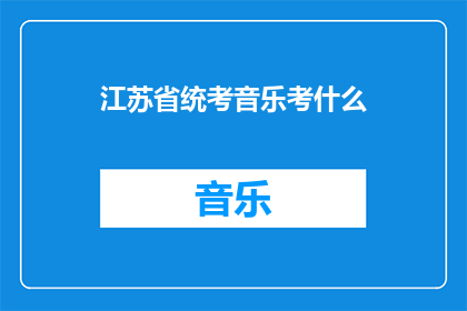 江苏省统考音乐考什么(江苏省统考音乐考试内容是什么？)