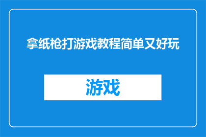 拿纸枪打游戏教程简单又好玩(如何轻松掌握拿纸枪打游戏的技巧，让游戏过程既简单又充满乐趣？)