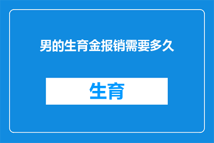 男的生育金报销需要多久(生育金报销的等待时长：男性配偶需多久才能领取到生育补助？)