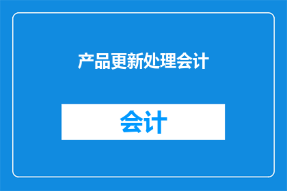 产品更新处理会计(如何高效处理产品更新过程中的会计问题？)