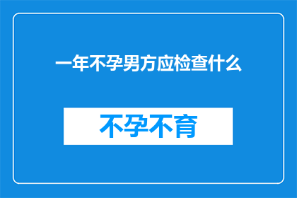 一年不孕男方应检查什么(男方在面对一年不孕的困境时，应如何进行有效的检查以寻求解决之道？)