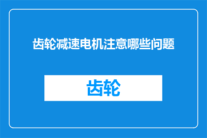 齿轮减速电机注意哪些问题(齿轮减速电机使用中需注意哪些关键问题？)