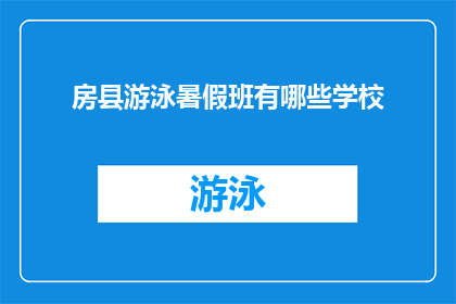 房县游泳暑假班有哪些学校(房县地区有哪些游泳暑假班学校？)