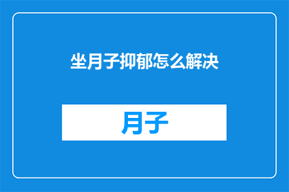 坐月子抑郁怎么解决(如何有效解决坐月子期间的抑郁情绪？)