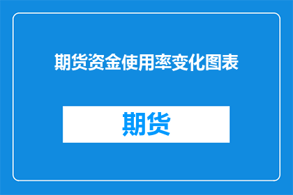 期货资金使用率变化图表(期货资金使用率变化图表：投资者如何解读资金流动的奥秘？)