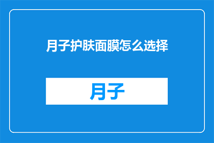 月子护肤面膜怎么选择(如何选择适合月子期间使用的护肤面膜？)
