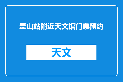 盖山站附近天文馆门票预约(盖山站附近天文馆门票预约信息，您知道如何获取吗？)