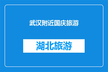 武汉附近国庆旅游(武汉周边国庆假期旅游指南：探索哪些景点不容错过？)