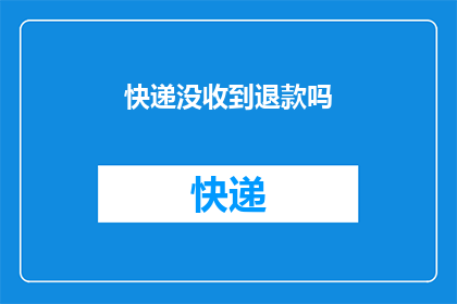 快递没收到退款吗(快递未送达，退款流程是否畅通？)