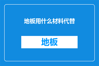 地板用什么材料代替(地板材料选择：您是否考虑过用其他材料替代传统地板？)