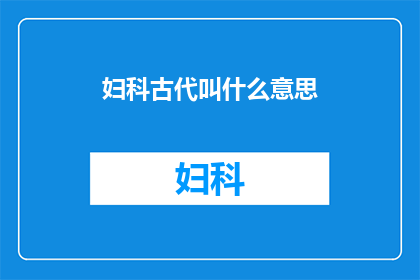 妇科古代叫什么意思(妇科古代的别称是什么？)