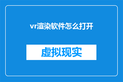 vr渲染软件怎么打开(如何启动虚拟现实渲染软件？)