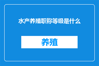 水产养殖职称等级是什么(水产养殖领域职称等级的划分标准是什么？)