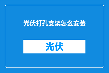 光伏打孔支架怎么安装(如何正确安装光伏打孔支架？)