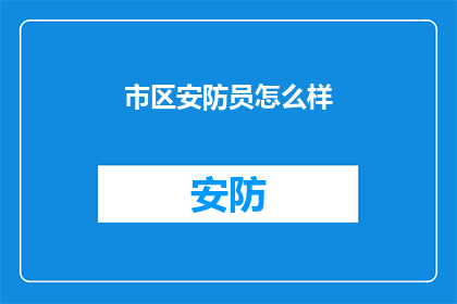市区安防员怎么样(如何评估市区安防员的工作表现？)