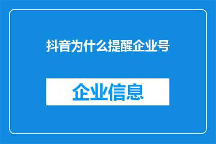 抖音为什么提醒企业号(为什么抖音会提醒企业号？)