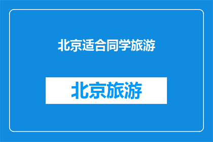 北京适合同学旅游(北京是否适合同学旅游？)