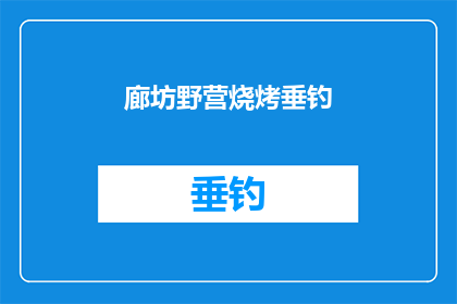廊坊野营烧烤垂钓(廊坊野营烧烤垂钓活动，你体验过吗？)