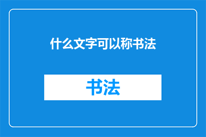 什么文字可以称书法(什么文字能被称为书法？)