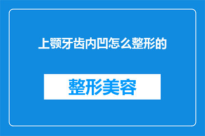 上颚牙齿内凹怎么整形的(如何矫正上颚牙齿内凹以获得美观的外观？)