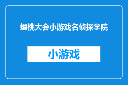 蟠桃大会小游戏名侦探学院(蟠桃大会小游戏名侦探学院：一场充满智慧与推理的盛会，你准备好加入这场游戏了吗？)