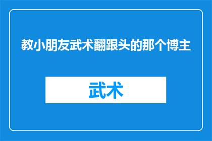 教小朋友武术翻跟头的那个博主(如何教导小朋友学习武术中的翻跟头技巧？)