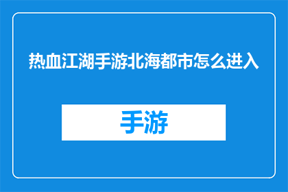 热血江湖手游北海都市怎么进入(如何进入热血江湖手游中的北海都市？)