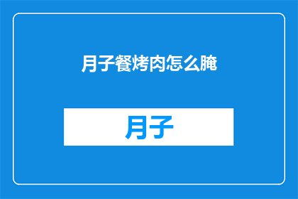 月子餐烤肉怎么腌(如何腌制月子餐中的烤肉以提升其美味度？)