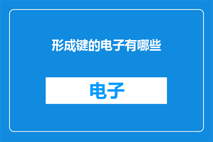 形成键的电子有哪些(形成键的电子有哪些？)