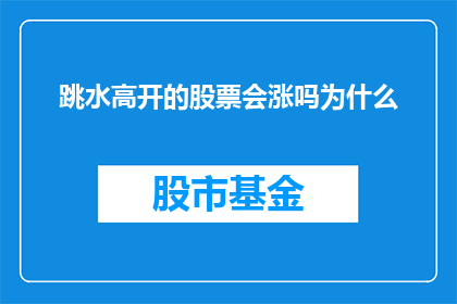 跳水高开的股票会涨吗为什么(股票在跳水高开后，其价格是否会上涨？这背后的原因是什么？)