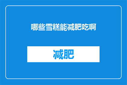 哪些雪糕能减肥吃啊(哪些雪糕适合减肥期间食用？)