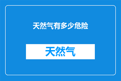 天然气有多少危险(天然气的危险性究竟有多高？)