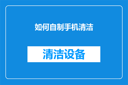 如何自制手机清洁(如何自制手机清洁剂？)