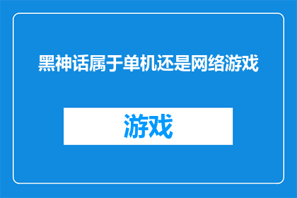 黑神话属于单机还是网络游戏(黑神话：悟空是否属于单机或网络游戏平台？)