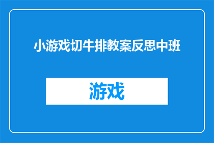 小游戏切牛排教案反思中班(如何有效设计中班学生参与的小游戏切牛排活动？)