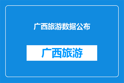 广西旅游数据公布(广西旅游数据公布：是否揭示了游客偏好与趋势？)