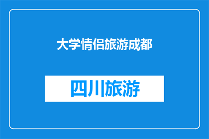 大学情侣旅游成都(成都情侣旅游：大学情侣如何规划一次难忘的旅行？)