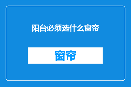 阳台必须选什么窗帘(阳台选择窗帘的指南：您应该考虑哪些因素？)