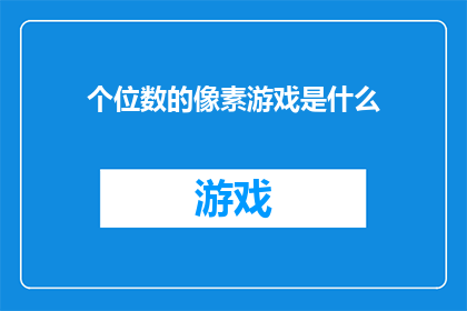 个位数的像素游戏是什么(个位数像素游戏是什么？探索那些以极小分辨率呈现的视觉奇迹)